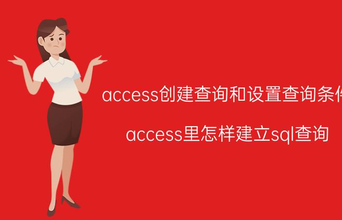 access创建查询和设置查询条件 access里怎样建立sql查询？